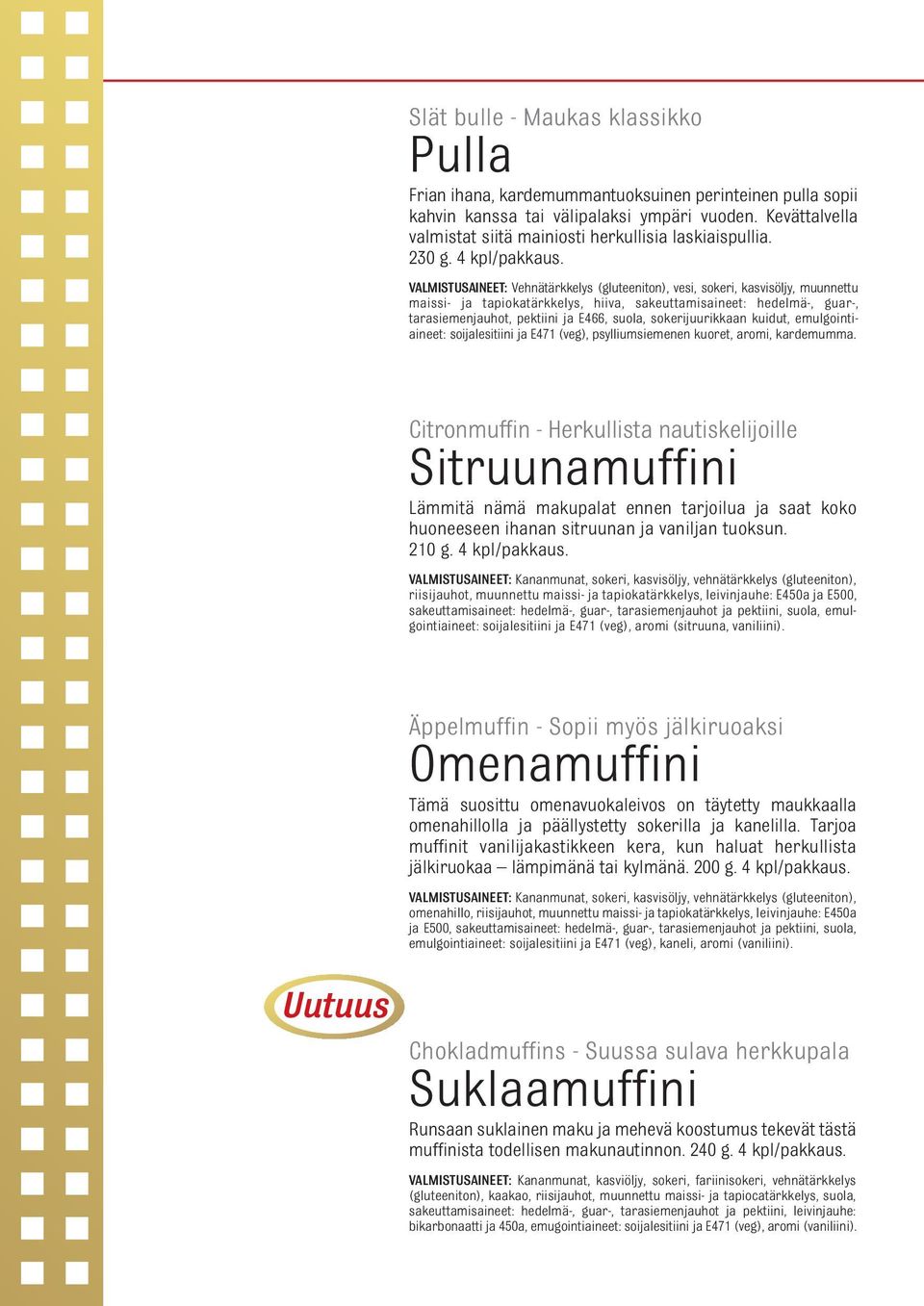 tarasiemenjauhot, pektiini ja E466, suola, sokerijuurikkaan kuidut, emulgointiaineet: soijalesitiini ja E471 (veg), psylliumsiemenen kuoret, aromi, kardemumma.