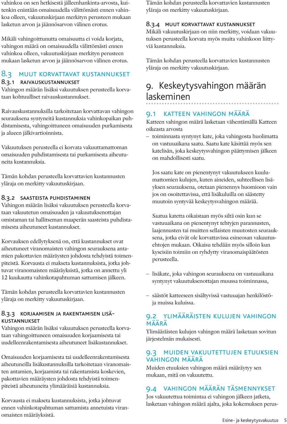 Mikäli vahingoittunutta omaisuutta ei voida korjata, vahingon määrä on omaisuudella välittömästi ennen vahinkoa olleen, vakuutuskirjaan merkityn perusteen mukaan lasketun arvon ja jäännösarvon  8.