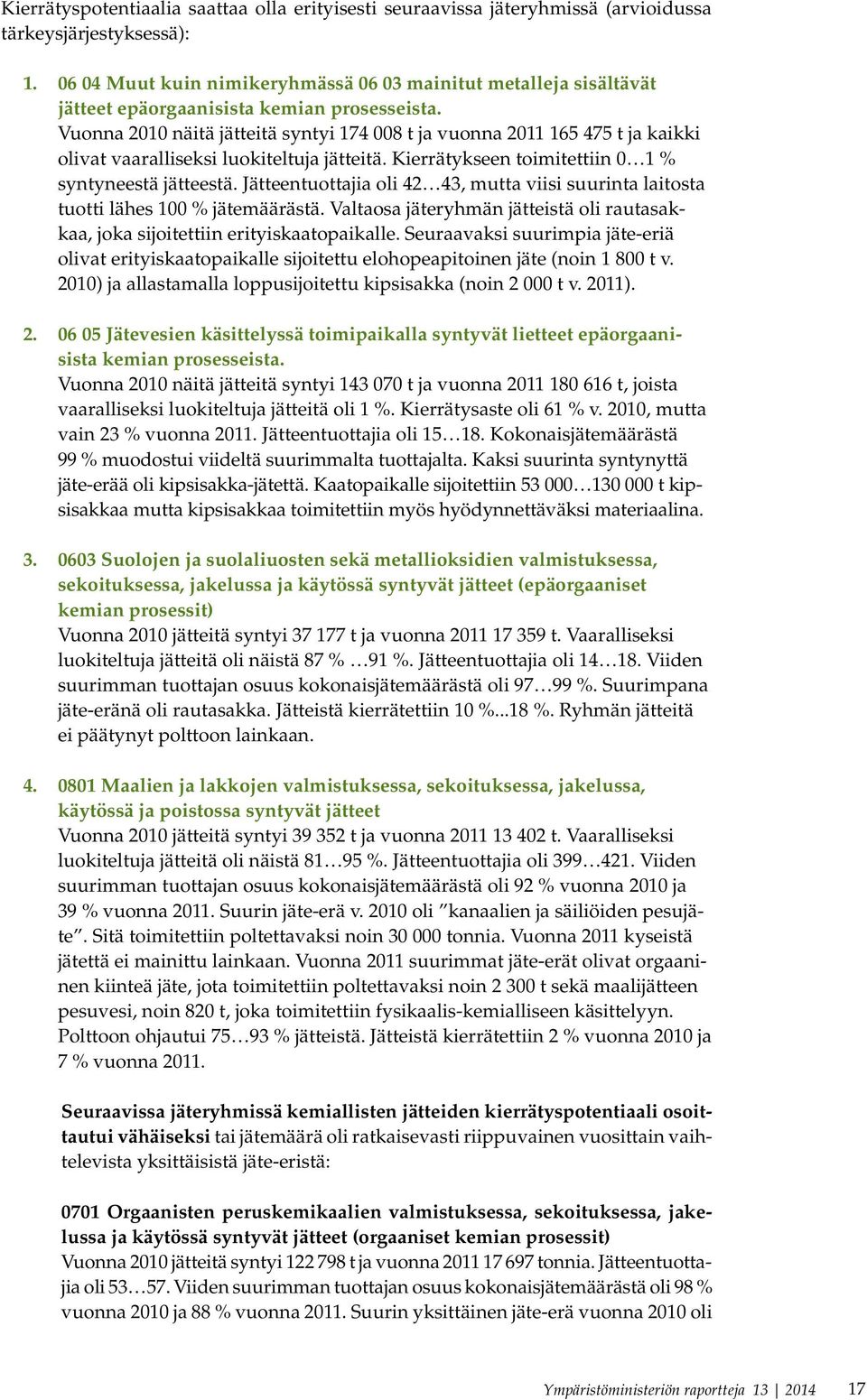 Vuonna 2010 näitä jätteitä syntyi 174 008 t ja vuonna 2011 165 475 t ja kaikki olivat vaaralliseksi luokiteltuja jätteitä. Kierrätykseen toimitettiin 0 1 % syntyneestä jätteestä.