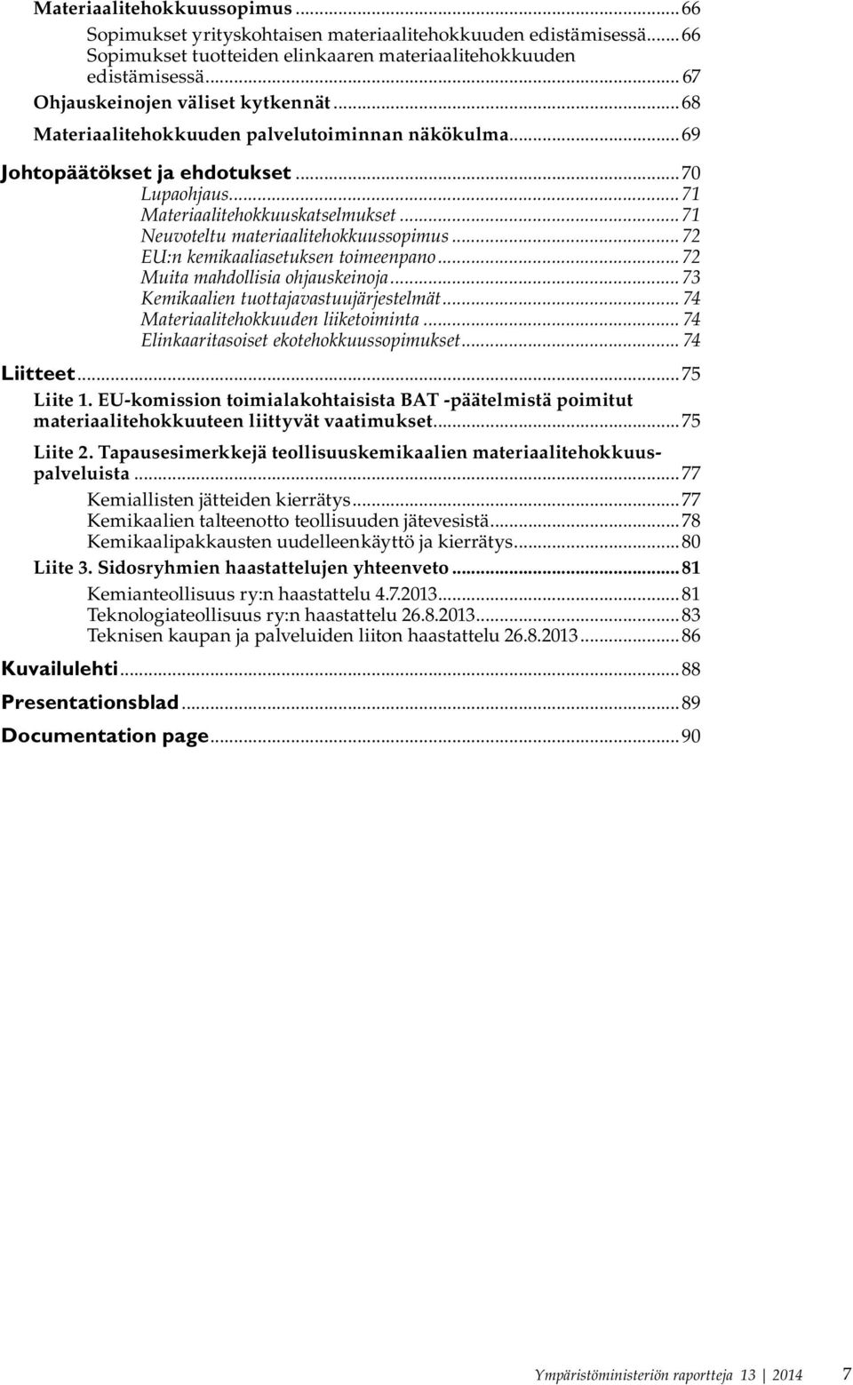 ..71 Neuvoteltu materiaalitehokkuussopimus...72 EU:n kemikaaliasetuksen toimeenpano...72 Muita mahdollisia ohjauskeinoja...73 Kemikaalien tuottajavastuujärjestelmät.