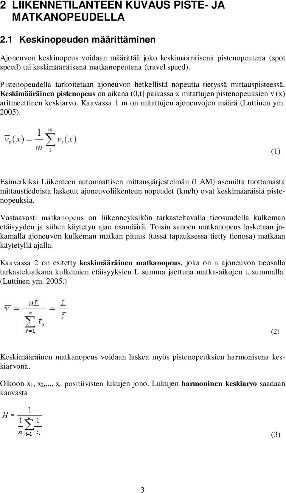 Pistenopeudella tarkoitetaan ajoneuvon hetkellistä nopeutta tietyssä mittauspisteessä. Keskimääräinen pistenopeus on aikana (0,t] paikassa x mitattujen pistenopeuksien v i (x) aritmeettinen keskiarvo.