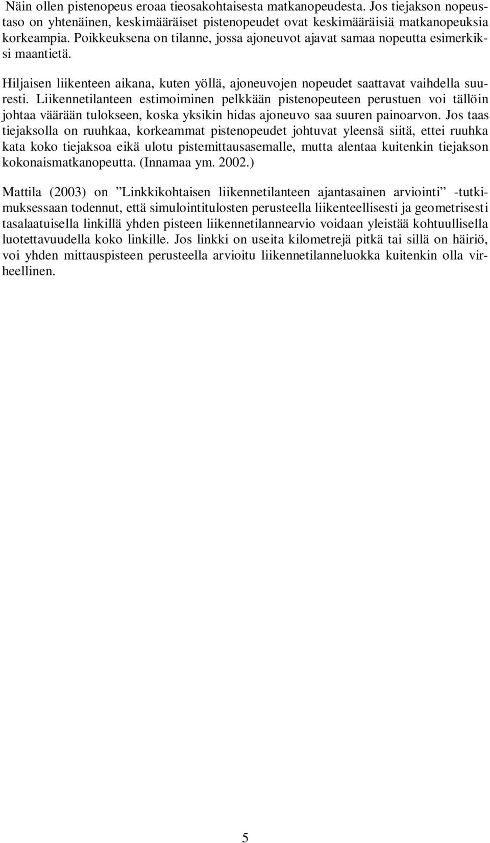 Liikennetilanteen estimoiminen pelkkään pistenopeuteen perustuen voi tällöin johtaa väärään tulokseen, koska yksikin hidas ajoneuvo saa suuren painoarvon.