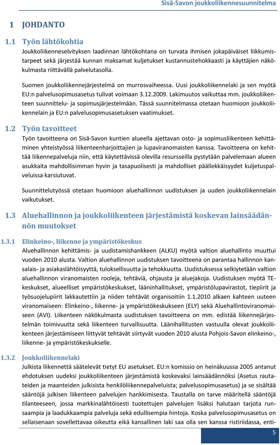 näkökulmasta riittävällä palvelutasolla. Suomen joukkoliikennejärjestelmä on murrosvaiheessa. Uusi joukkoliikennelaki ja sen myötä EU:n palvelusopimusasetus tulivat voimaan 3.12.2009.