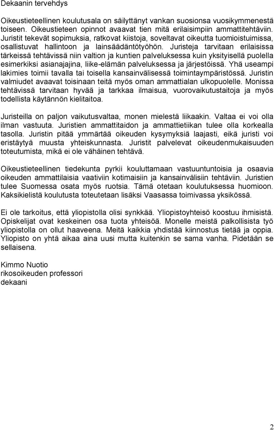 Juristeja tarvitaan erilaisissa tärkeissä tehtävissä niin valtion ja kuntien palveluksessa kuin yksityisellä puolella esimerkiksi asianajajina, liike-elämän palveluksessa ja järjestöissä.