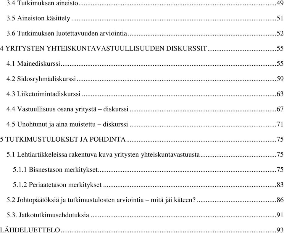 5 Unohtunut ja aina muistettu diskurssi... 71 5 TUTKIMUSTULOKSET JA POHDINTA... 75 5.1 Lehtiartikkeleissa rakentuva kuva yritysten yhteiskuntavastuusta... 75 5.1.1 Bisnestason merkitykset.