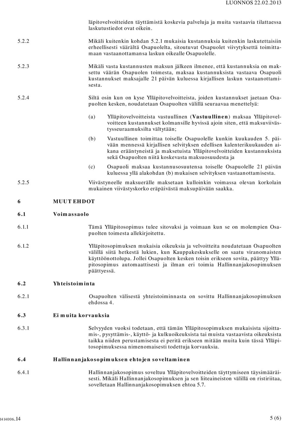 5.2.3 Mikäli vasta kustannusten maksun jälkeen ilmenee, että kustannuksia on maksettu väärän Osapuolen toimesta, maksaa kustannuksista vastaava Osapuoli kustannukset maksajalle 21 päivän kuluessa