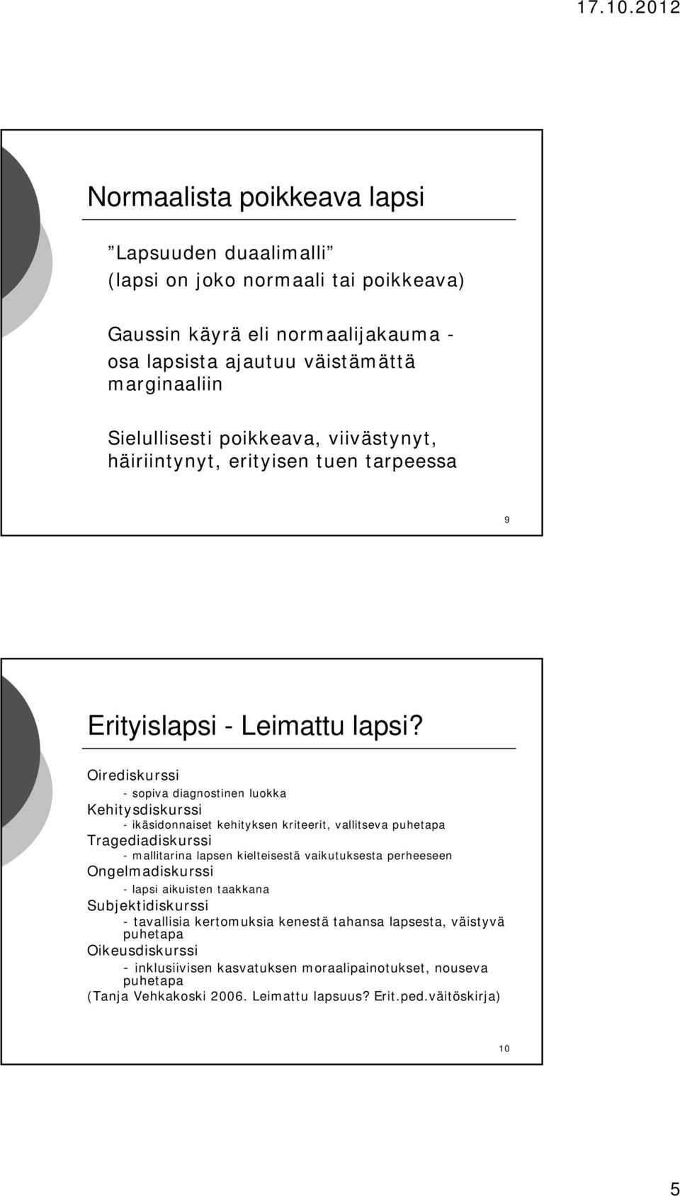 Oirediskurssi - sopiva diagnostinen luokka Kehitysdiskurssi - ikäsidonnaiset kehityksen kriteerit, vallitseva puhetapa Tragediadiskurssi - mallitarina lapsen kielteisestä vaikutuksesta