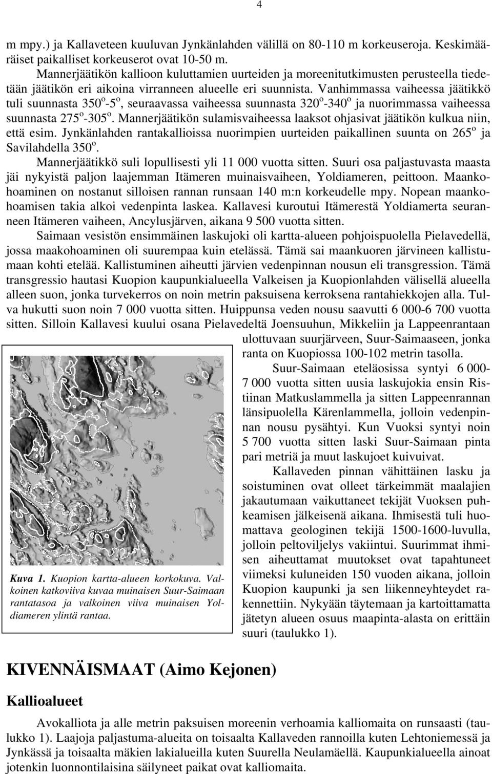 Vanhimmassa vaiheessa jäätikkö tuli suunnasta 350 o -5 o, seuraavassa vaiheessa suunnasta 320 o -340 o ja nuorimmassa vaiheessa suunnasta 275 o -305 o.