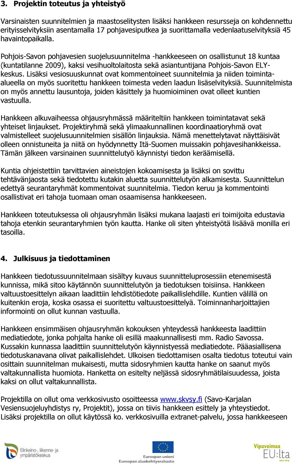 Pohjois-Savon pohjavesien suojelusuunnitelma -hankkeeseen on osallistunut 18 kuntaa (kuntatilanne 2009), kaksi vesihuoltolaitosta sekä asiantuntijana Pohjois-Savon ELYkeskus.