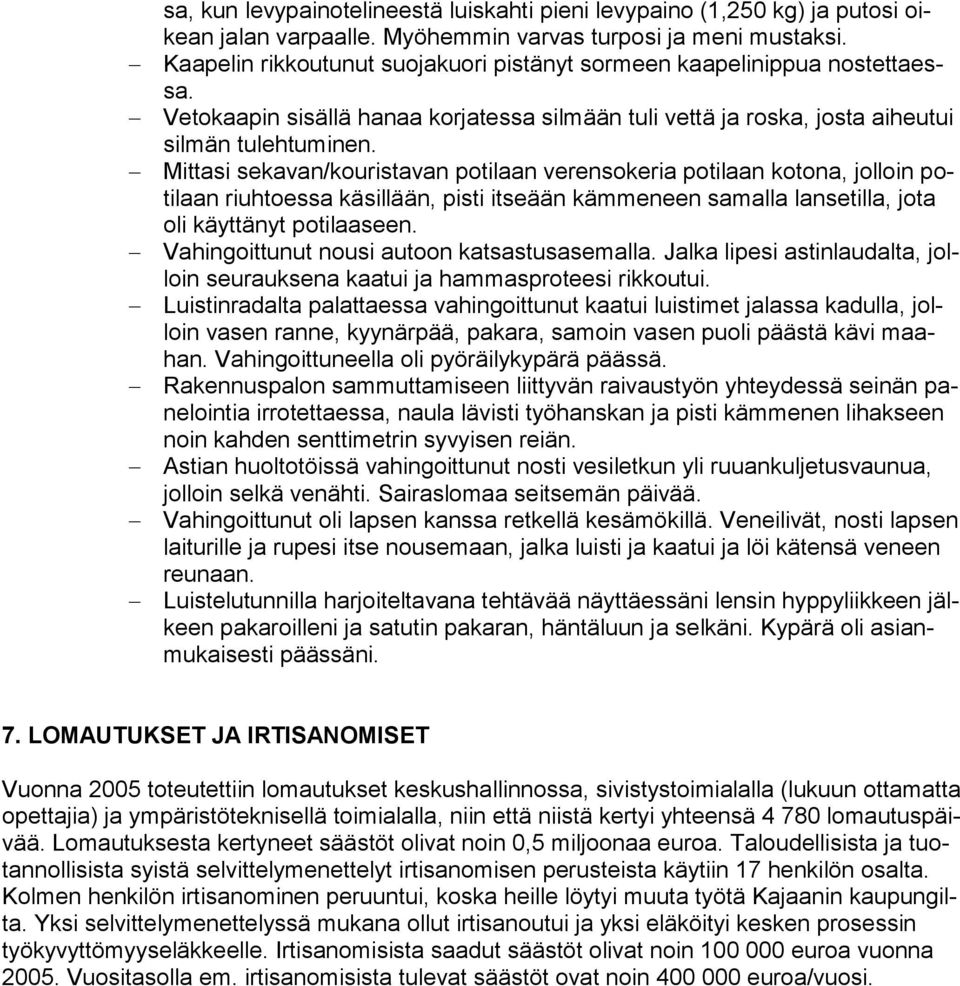 Mittasi sekavan/kouristavan potilaan verensokeria potilaan kotona, jolloin potilaan riuhtoessa käsillään, pisti itseään kämmeneen samalla lansetilla, jota oli käyttänyt potilaaseen.