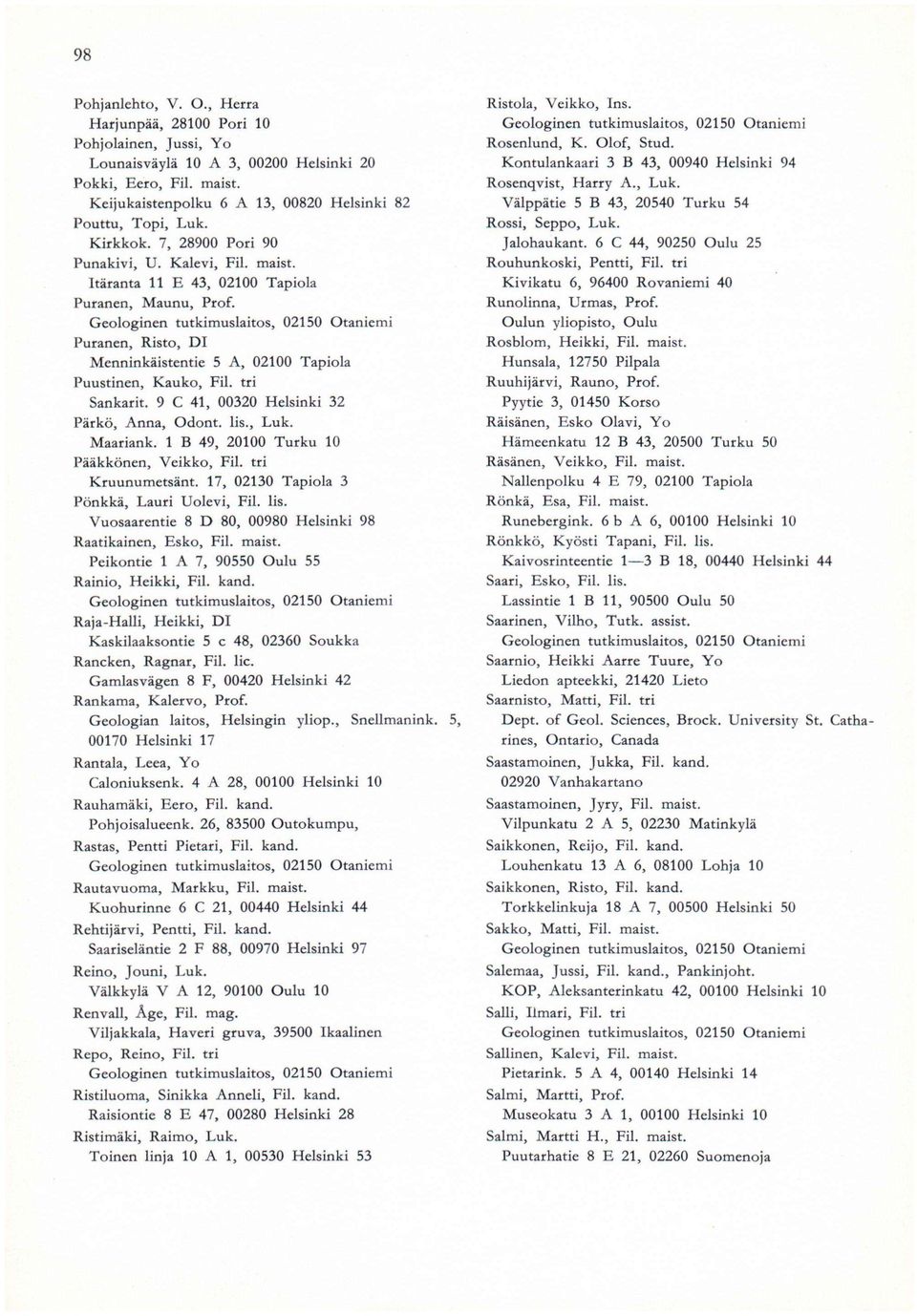 Puranen, Risto, DI Menninkäistentie 5 A, 02100 Tapiola Puustinen, Kauko, Fil. tri Sankarit. 9 C 41, 00320 Helsinki 32 Pärkö, Anna, Odont. lis., Luk. Maariank.