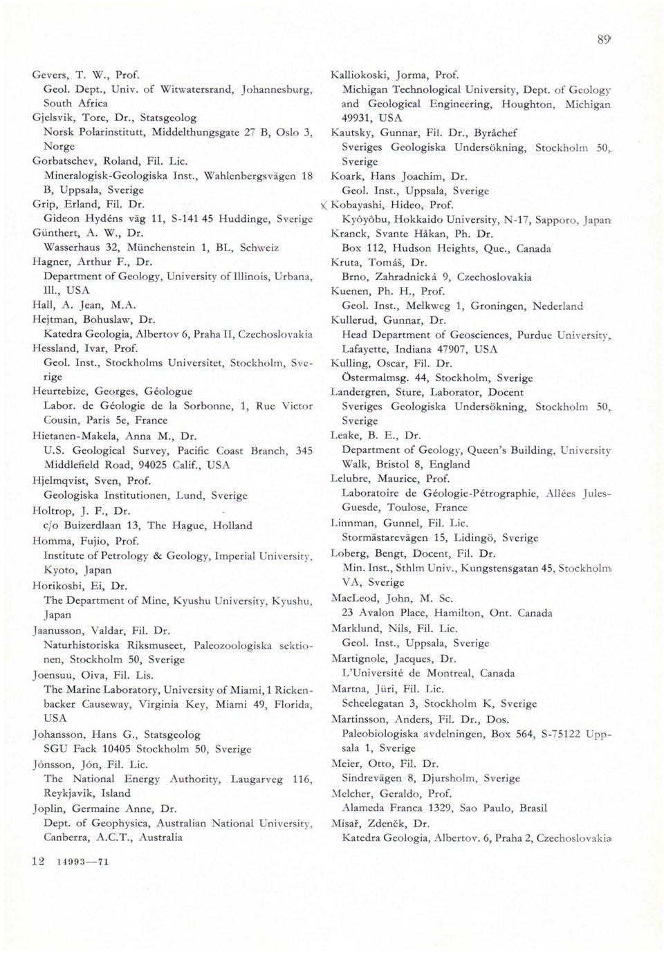 Gideon Hydéns väg 11, S-141 45 Huddinge, Günthert, A. W., Dr. Wasserhaus 32, Münchenstein 1, BL, Schweiz Hagner, Arthur F., Dr. Department of Geology, University of Illinois, Urbana, 111.