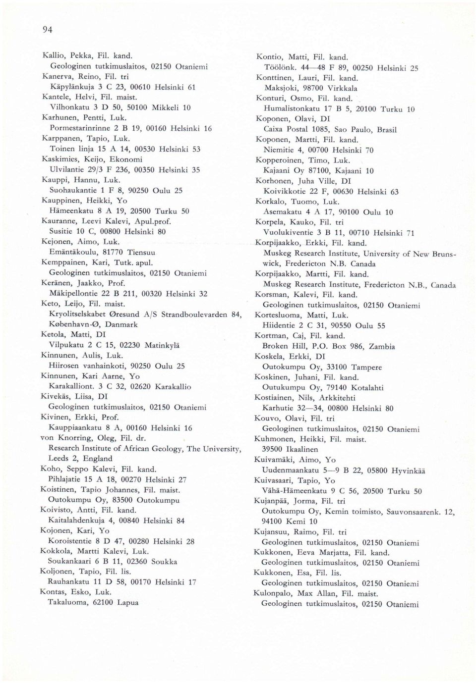 Suohaukantie 1 F 8, 90250 Oulu 25 Kauppinen, Heikki, Yo Hämeenkatu 8 A 19, 20500 Turku 50 Kauranne, Leevi Kalevi, Apul.prof. Susitie 10 C, 00800 Helsinki 80 Kejonen, Aimo, Luk.