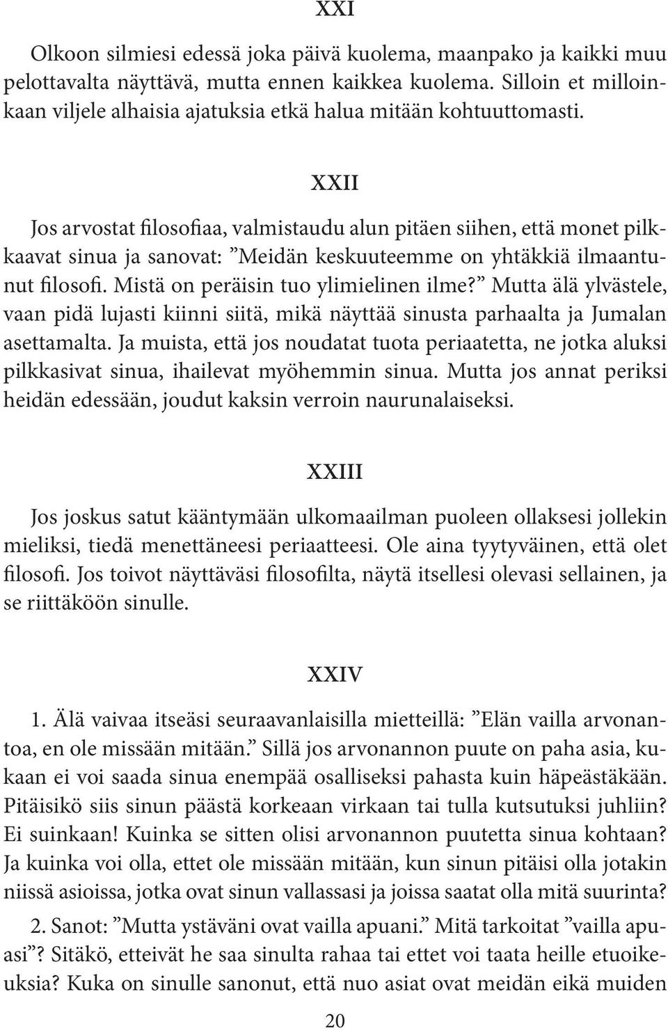 XXII Jos arvostat filosofiaa, valmistaudu alun pitäen siihen, että monet pilkkaavat sinua ja sanovat: Meidän keskuuteemme on yhtäkkiä ilmaantunut filosofi. Mistä on peräisin tuo ylimielinen ilme?