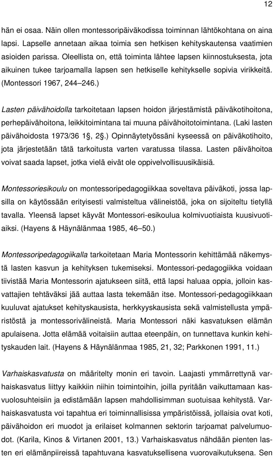 ) Lasten päivähoidolla tarkoitetaan lapsen hoidon järjestämistä päiväkotihoitona, perhepäivähoitona, leikkitoimintana tai muuna päivähoitotoimintana. (Laki lasten päivähoidosta 1973/36 1, 2.