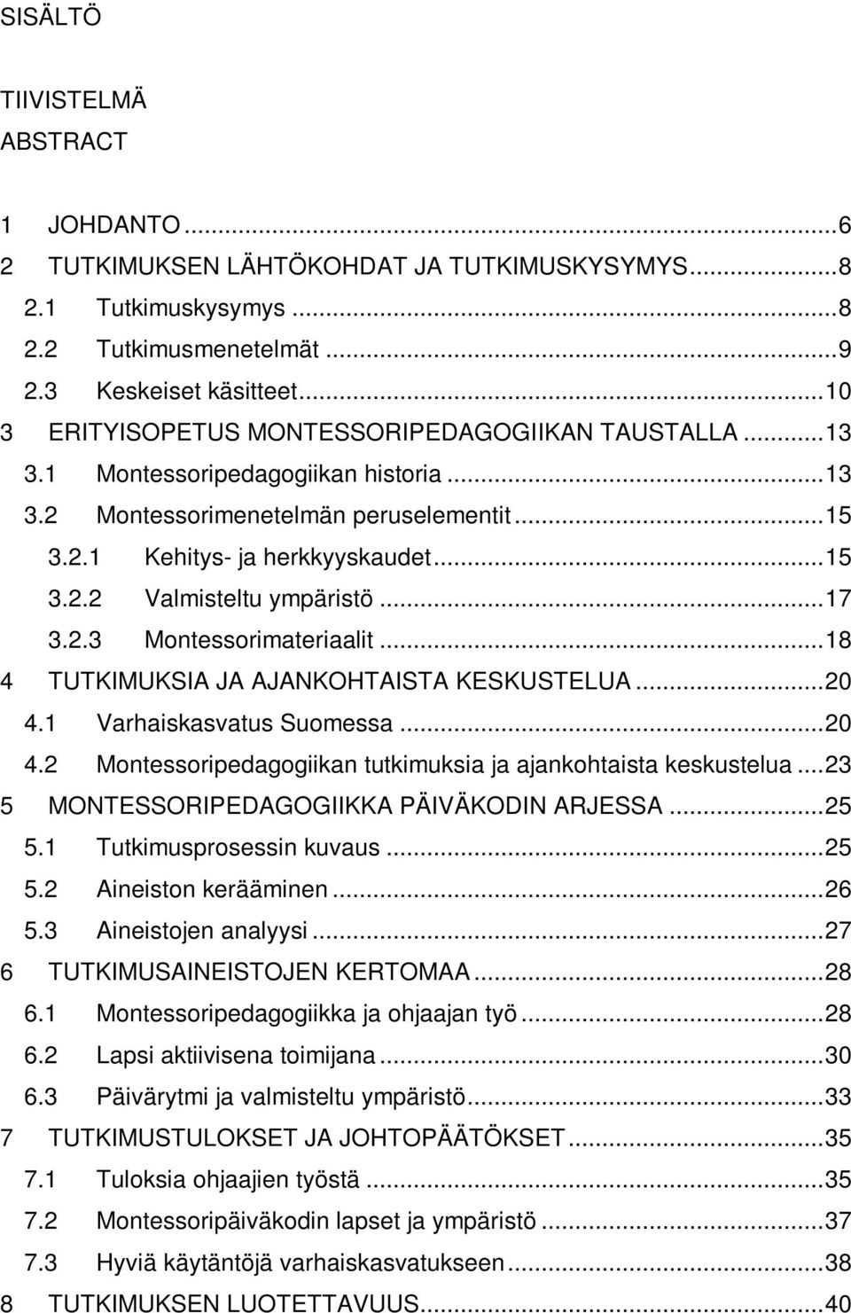 ..17 3.2.3 Montessorimateriaalit...18 4 TUTKIMUKSIA JA AJANKOHTAISTA KESKUSTELUA...20 4.1 Varhaiskasvatus Suomessa...20 4.2 Montessoripedagogiikan tutkimuksia ja ajankohtaista keskustelua.