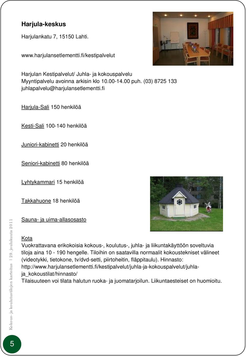 fi Harjula-Sali 150 henkilöä Kesti-Sali 100-140 henkilöä Juniori-kabinetti 20 henkilöä Seniori-kabinetti 80 henkilöä Lyhtykammari 15 henkilöä Takkahuone 18 henkilöä Sauna- ja uima-allasosasto Kota