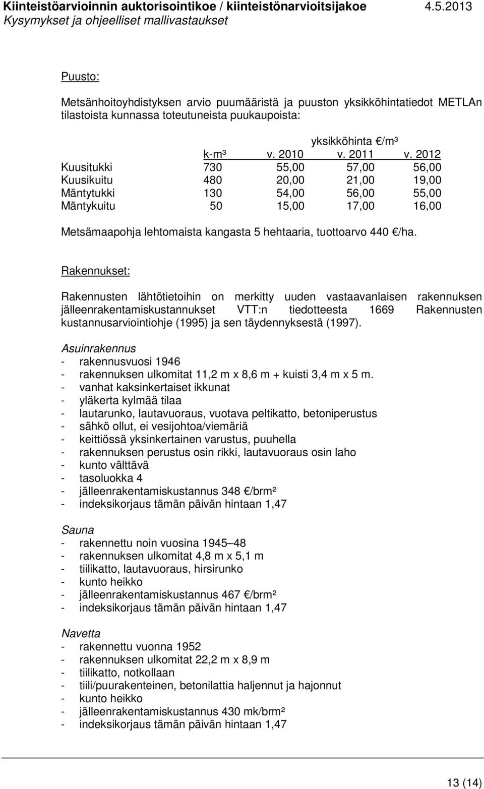 /ha. Rakennukset: Rakennusten lähtötietoihin on merkitty uuden vastaavanlaisen rakennuksen jälleenrakentamiskustannukset VTT:n tiedotteesta 1669 Rakennusten kustannusarviointiohje (1995) ja sen