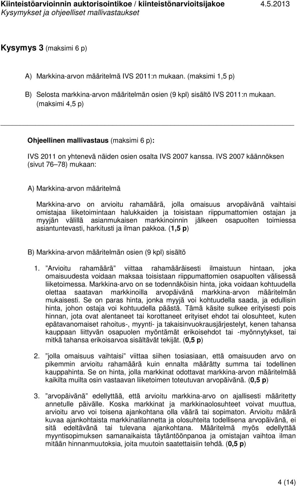 IVS 2007 käännöksen (sivut 76 78) mukaan: A) Markkina-arvon määritelmä Markkina-arvo on arvioitu rahamäärä, jolla omaisuus arvopäivänä vaihtaisi omistajaa liiketoimintaan halukkaiden ja toisistaan