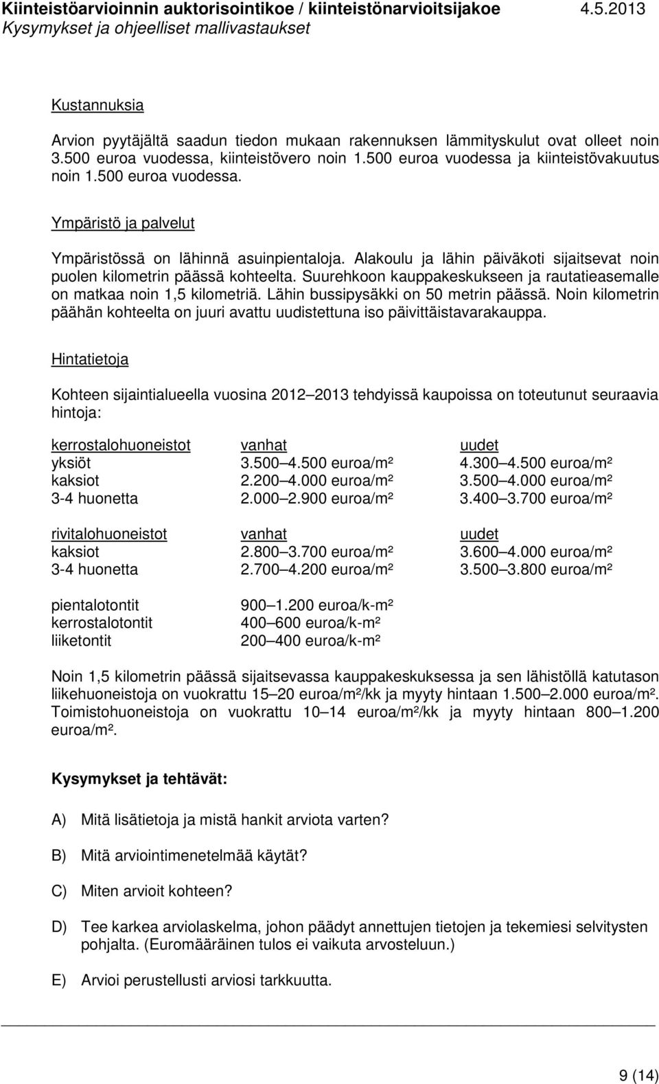 Suurehkoon kauppakeskukseen ja rautatieasemalle on matkaa noin 1,5 kilometriä. Lähin bussipysäkki on 50 metrin päässä.