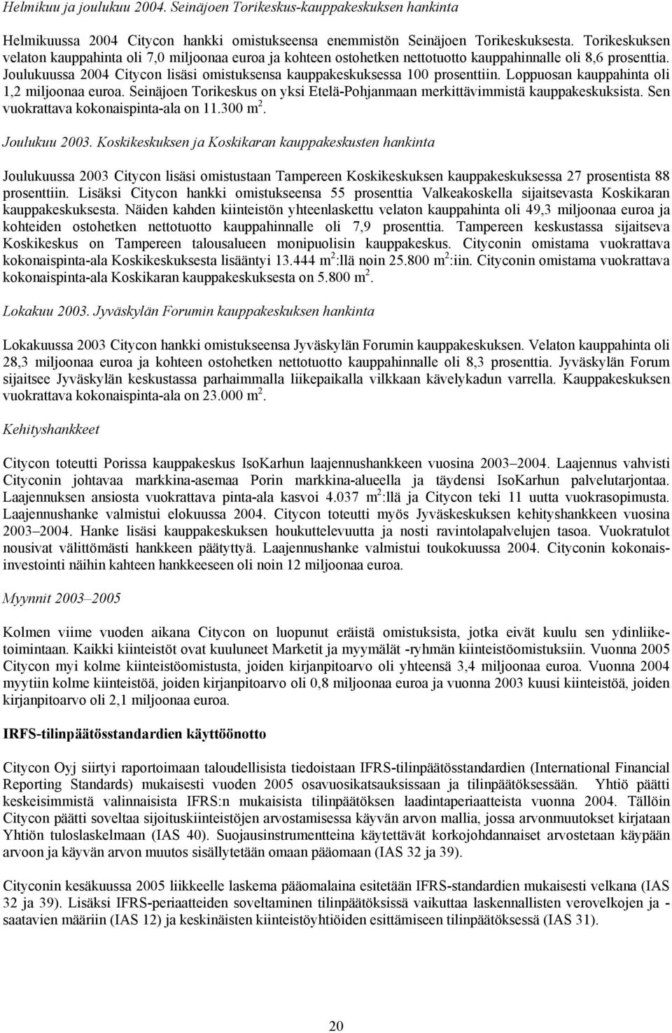 Joulukuussa 2004 Citycon lisäsi omistuksensa kauppakeskuksessa 100 prosenttiin. Loppuosan kauppahinta oli 1,2 miljoonaa euroa.