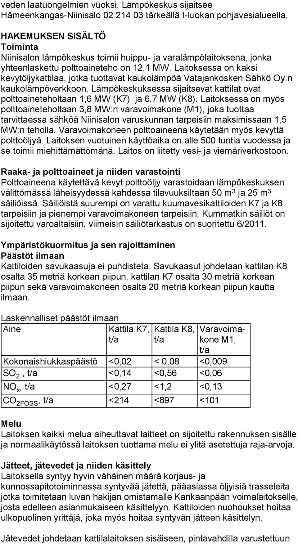 Laitoksessa on kaksi kevytöljykattilaa, jotka tuottavat kaukolämpöä Vatajankosken Sähkö Oy:n kaukolämpöverkkoon.