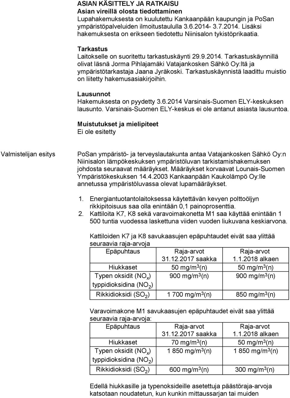 Tarkastuskäynnistä laadittu muistio on liitetty hakemusasiakirjoihin. Lausunnot Hakemuksesta on pyydetty 3.6.2014 Varsinais-Suomen ELY-keskuksen lausunto.