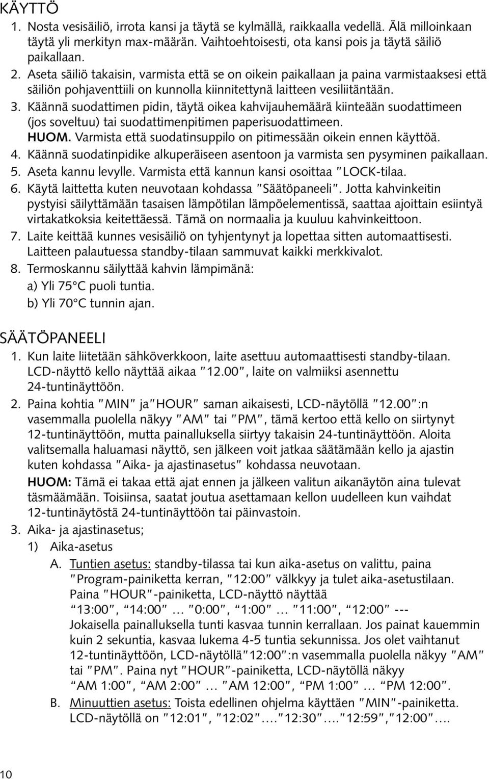 Käännä suodattimen pidin, täytä oikea kahvijauhemäärä kiinteään suodattimeen (jos soveltuu) tai suodattimenpitimen paperisuodattimeen. HUOM.