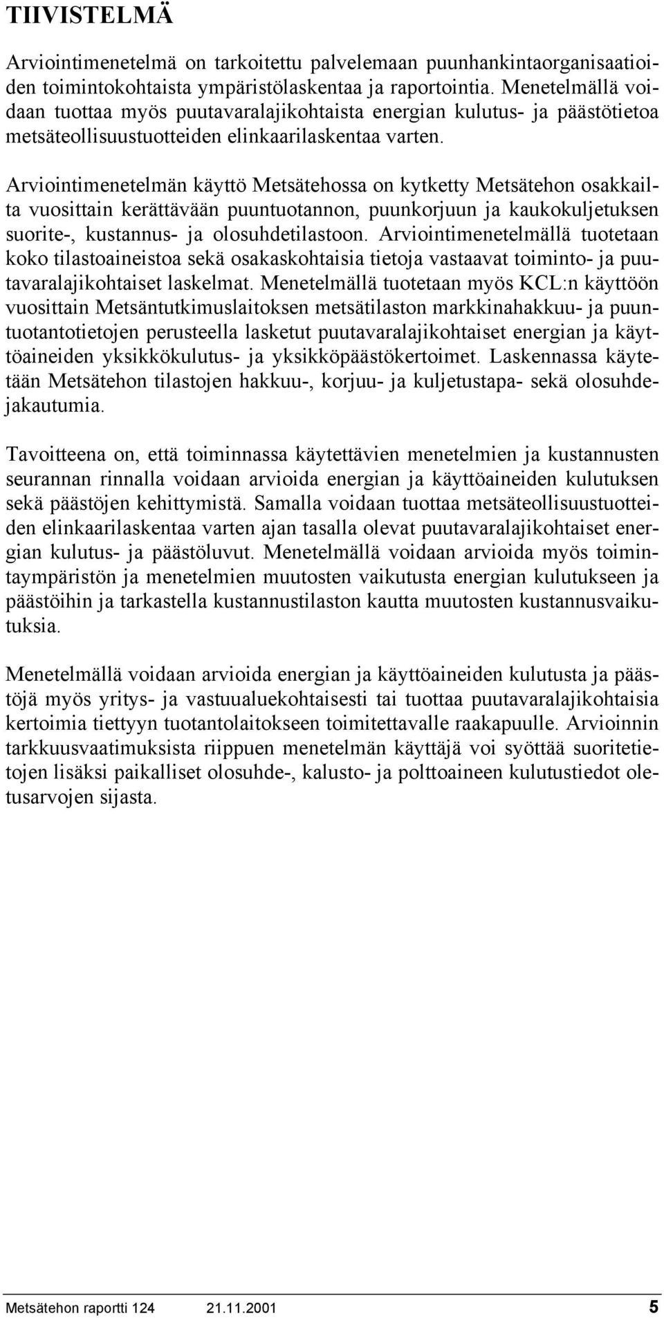 Arviointimenetelmän käyttö Metsätehossa on kytketty Metsätehon osakkailta vuosittain kerättävään puuntuotannon, puunkorjuun ja kaukokuljetuksen suorite-, kustannus- ja olosuhdetilastoon.