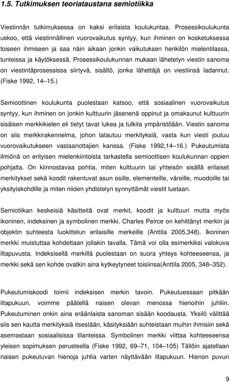 käytöksessä. Prosessikoulukunnan mukaan lähetetyn viestin sanoma on viestintäprosessissa siirtyvä, sisältö, jonka lähettäjä on viestiinsä ladannut. (Fiske 1992, 14 15.