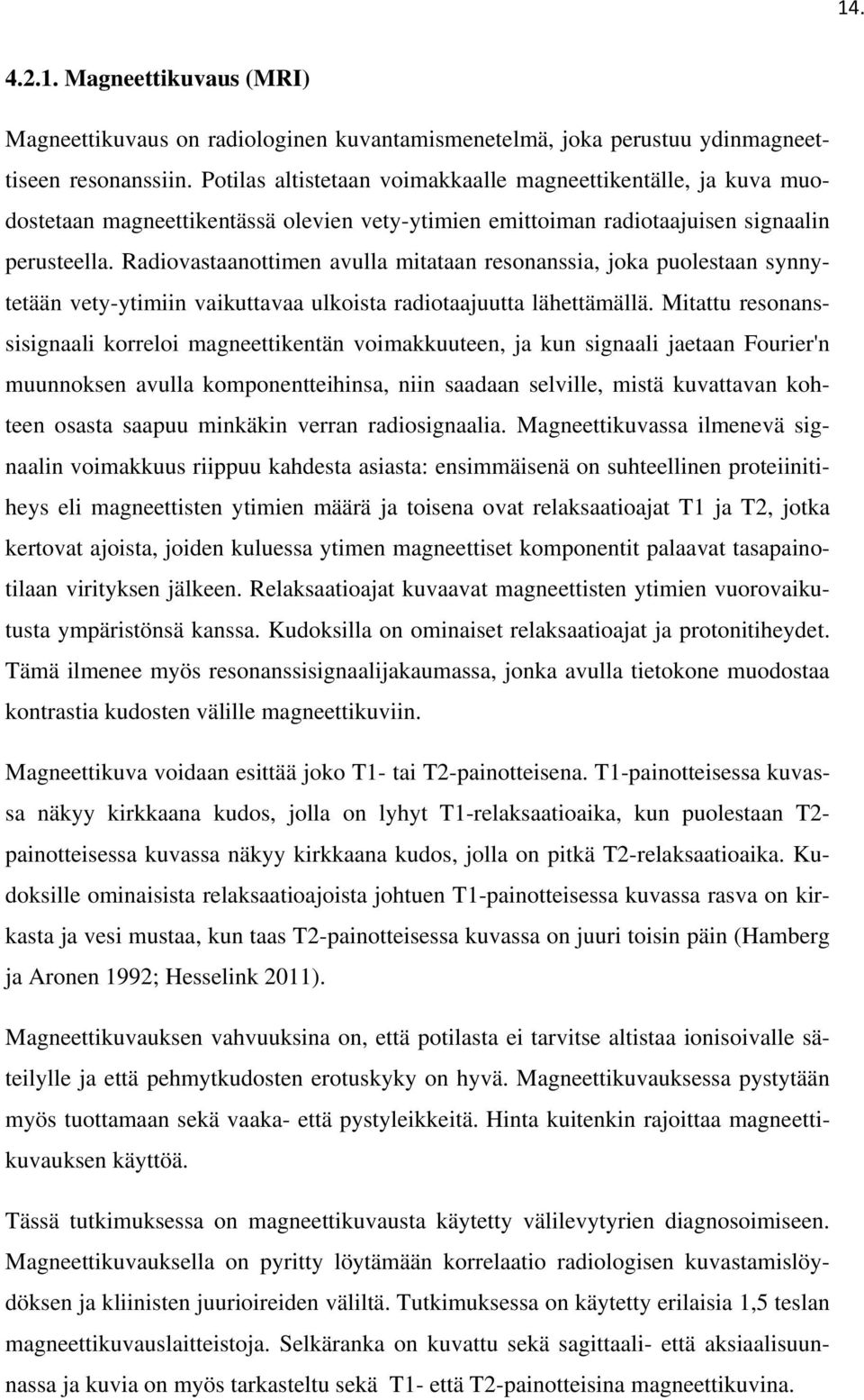 Radiovastaanottimen avulla mitataan resonanssia, joka puolestaan synnytetään vety-ytimiin vaikuttavaa ulkoista radiotaajuutta lähettämällä.