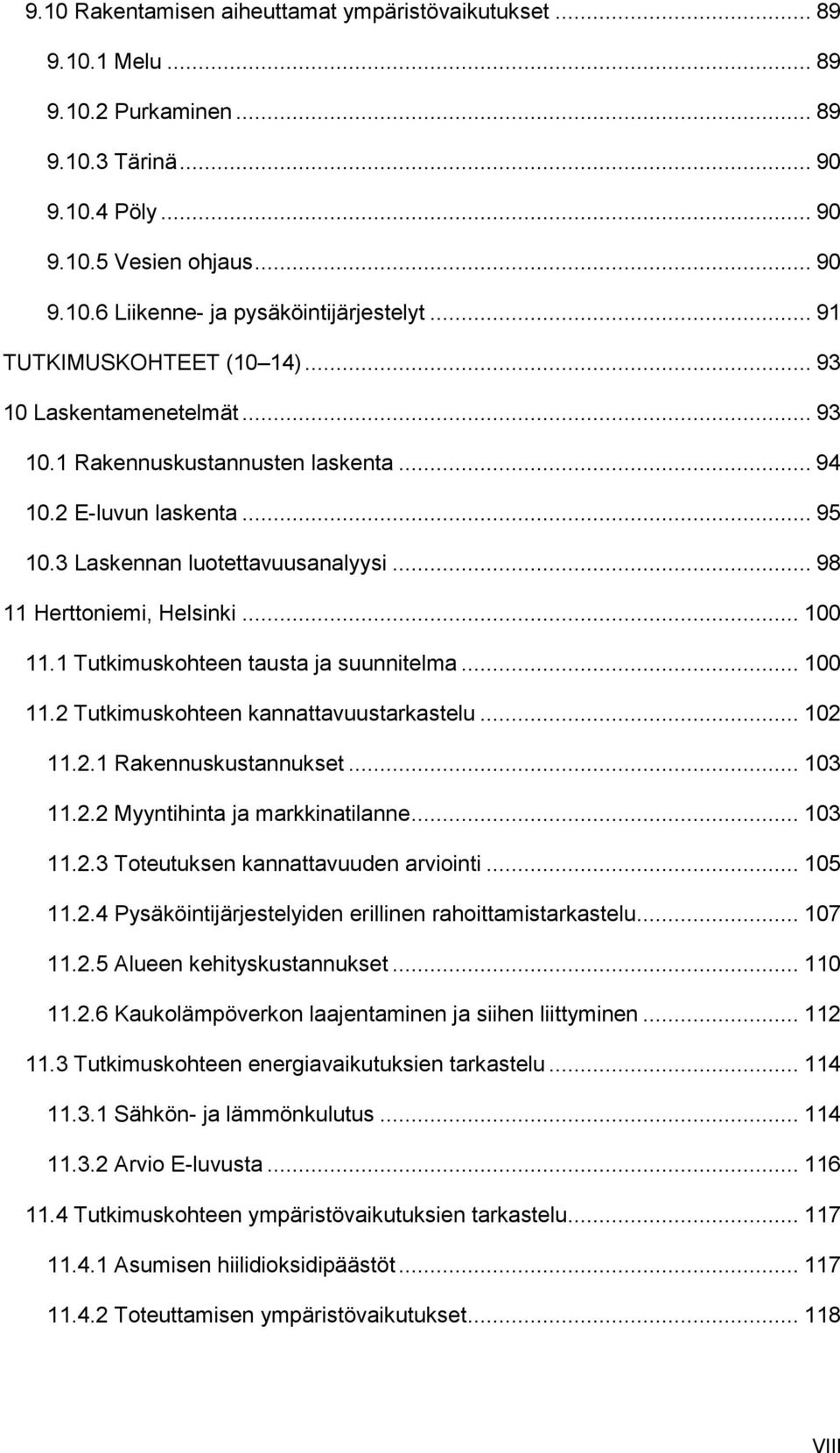 .. 100 11.1 Tutkimuskohteen tausta ja suunnitelma... 100 11.2 Tutkimuskohteen kannattavuustarkastelu... 102 11.2.1 Rakennuskustannukset... 103 11.2.2 Myyntihinta ja markkinatilanne... 103 11.2.3 Toteutuksen kannattavuuden arviointi.