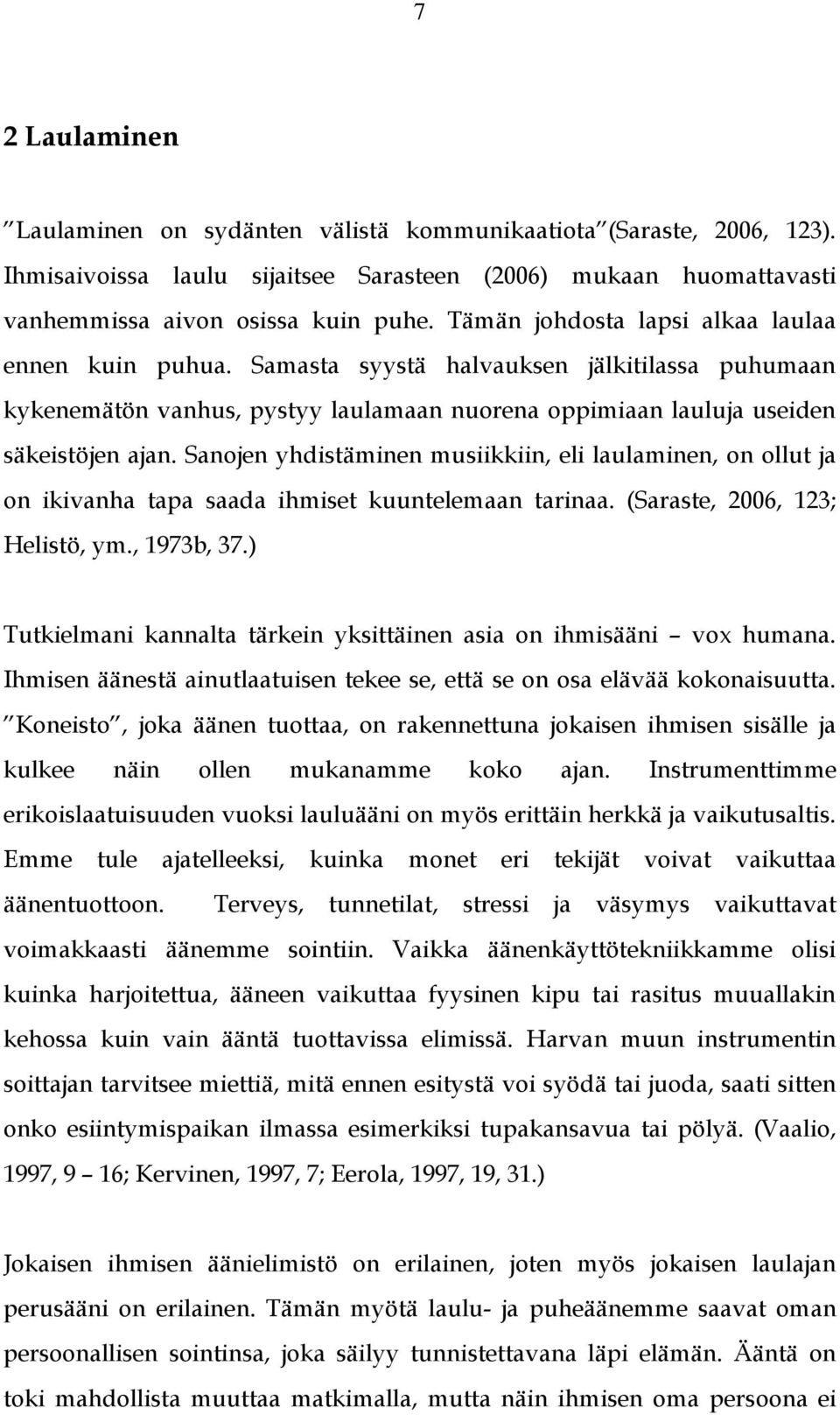 Sanojen yhdistäminen musiikkiin, eli laulaminen, on ollut ja on ikivanha tapa saada ihmiset kuuntelemaan tarinaa. (Saraste, 2006, 123; Helistö, ym., 1973b, 37.