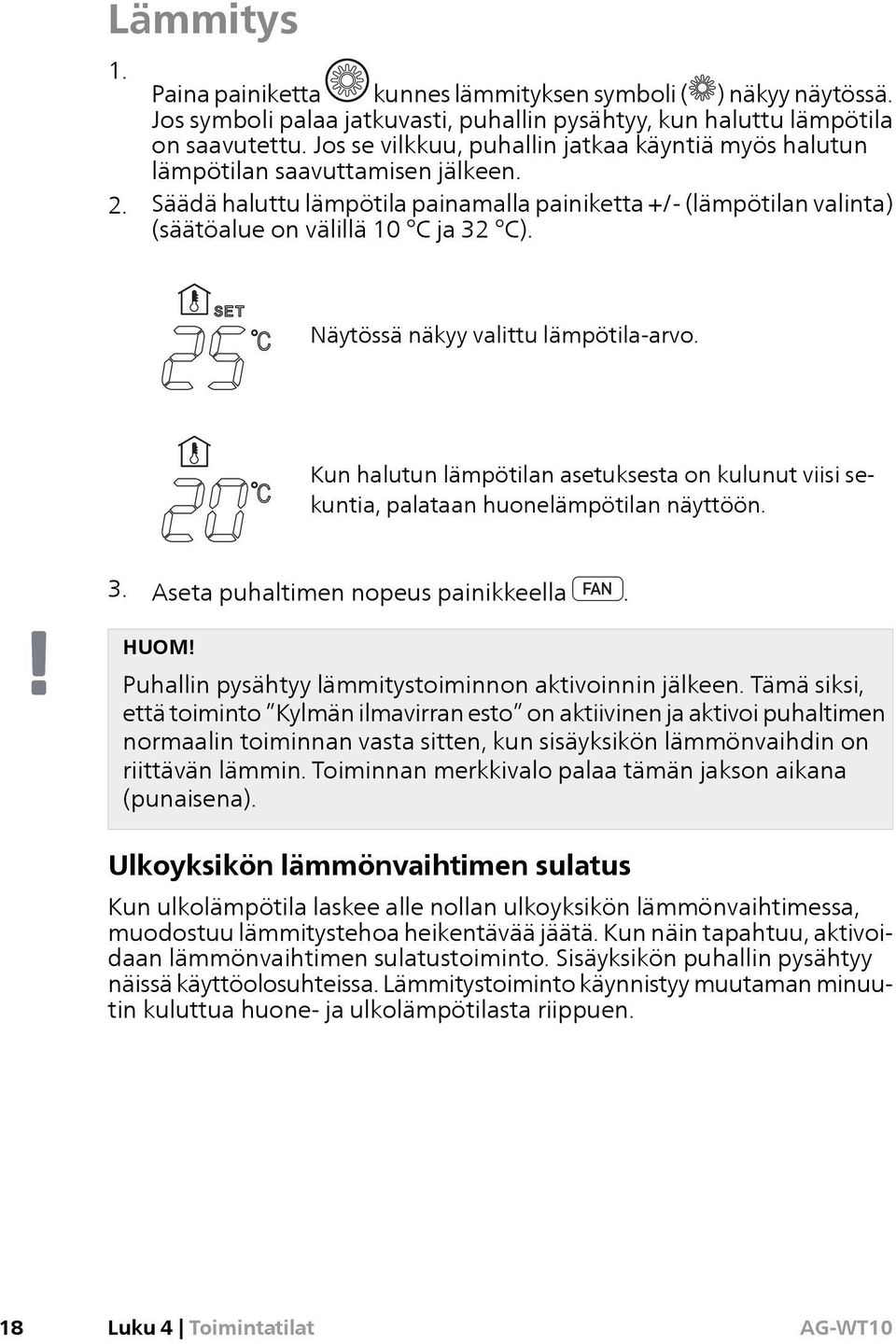 Näytössä näkyy valittu lämpötila-arvo. Kun halutun lämpötilan asetuksesta on kulunut viisi sekuntia, palataan huonelämpötilan näyttöön. 3. Aseta puhaltimen nopeus painikkeella. HUOM!