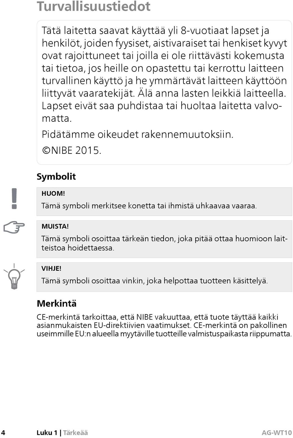 Lapset eivät saa puhdistaa tai huoltaa laitetta valvomatta. Pidätämme oikeudet rakennemuutoksiin. NIBE 2015. Symbolit HUOM! Tämä symboli merkitsee konetta tai ihmistä uhkaavaa vaaraa. MUISTA!