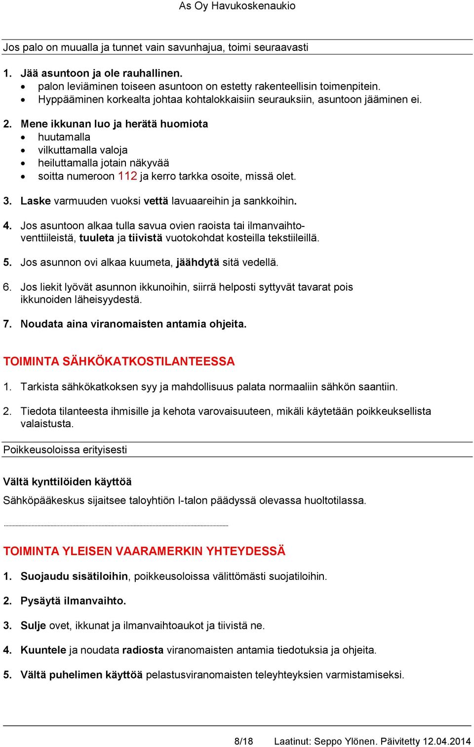 Mene ikkunan luo ja herätä huomiota huutamalla vilkuttamalla valoja heiluttamalla jotain näkyvää soitta numeroon 112 ja kerro tarkka osoite, missä olet. 3.