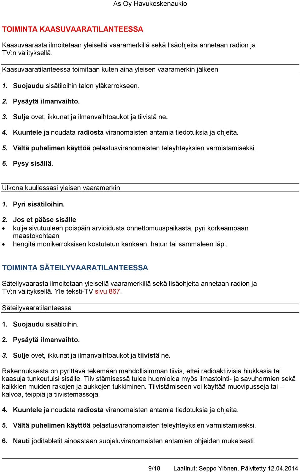 4. Kuuntele ja noudata radiosta viranomaisten antamia tiedotuksia ja ohjeita. 5. Vältä puhelimen käyttöä pelastusviranomaisten teleyhteyksien varmistamiseksi. 6. Pysy sisällä.