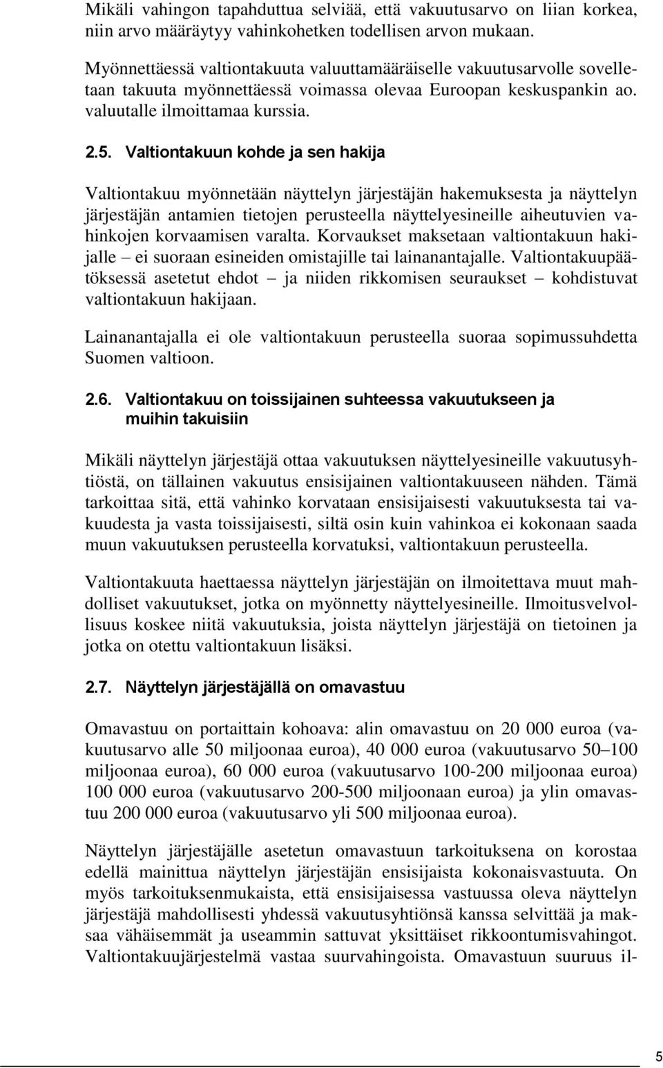 Valtiontakuun kohde ja sen hakija Valtiontakuu myönnetään näyttelyn järjestäjän hakemuksesta ja näyttelyn järjestäjän antamien tietojen perusteella näyttelyesineille aiheutuvien vahinkojen