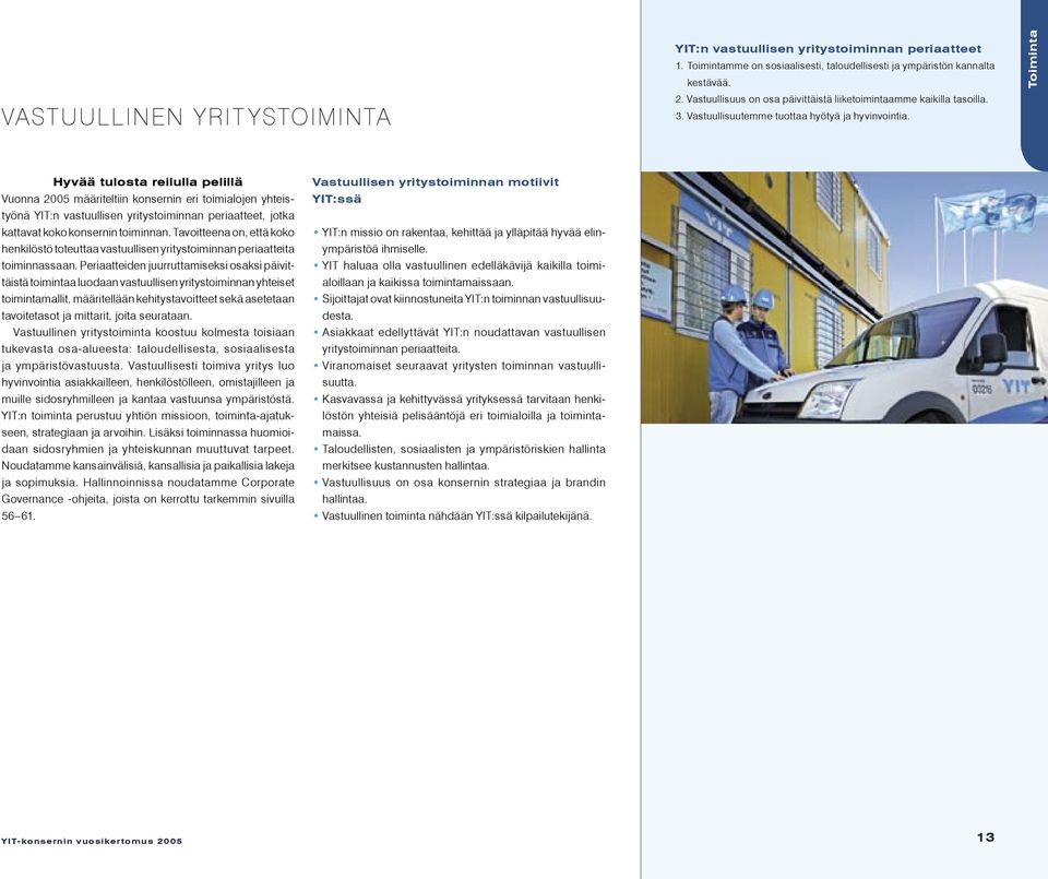 Toiminta Hyvää tulosta reilulla pelillä Vuonna 2005 määriteltiin konsernin eri toimialojen yhteistyönä YIT:n vastuullisen yritystoiminnan periaatteet, jotka kattavat koko konsernin toiminnan.