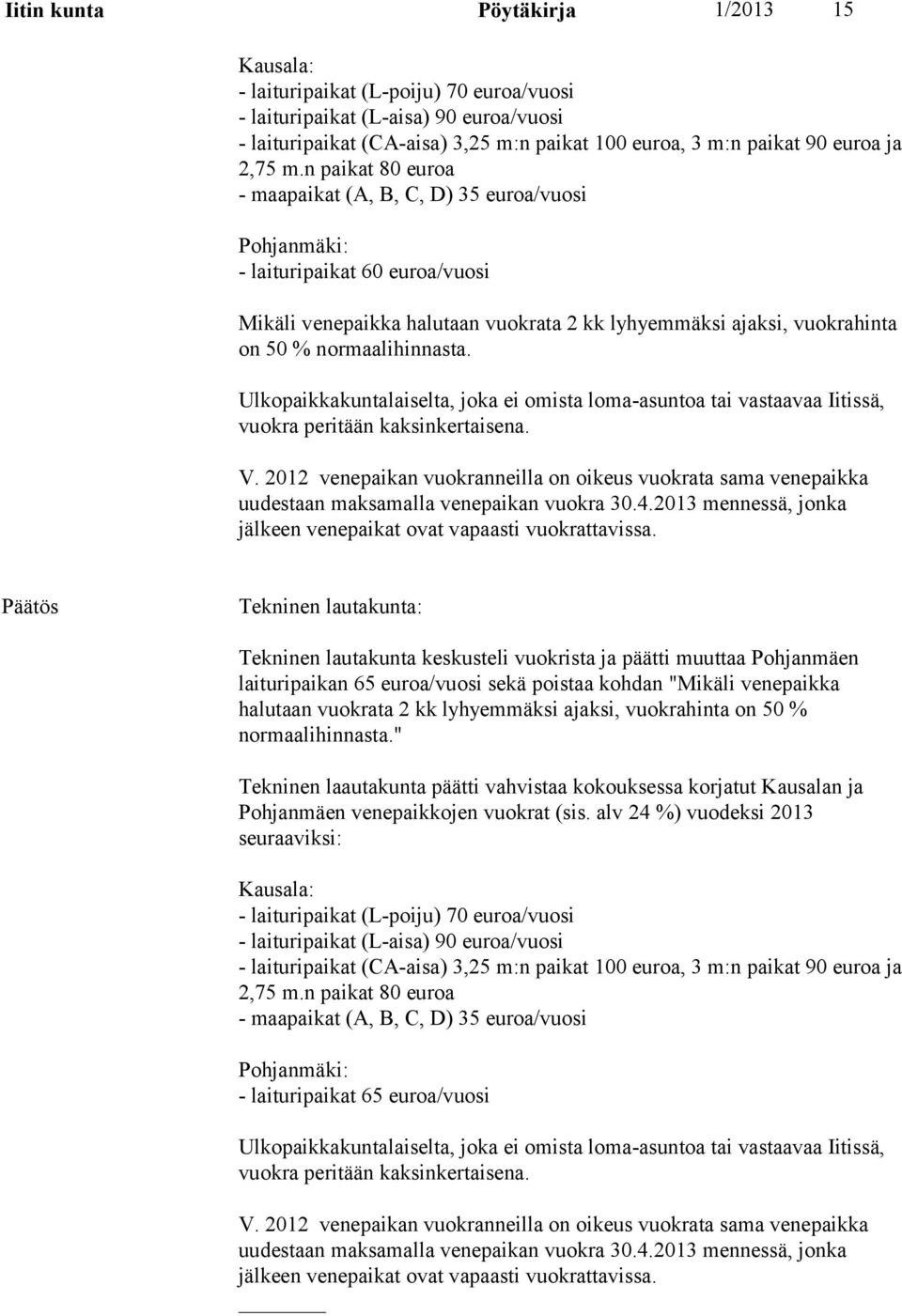 n paikat 80 euroa - maapaikat (A, B, C, D) 35 euroa/vuosi Pohjanmäki: - laituripaikat 60 euroa/vuosi Mikäli venepaikka halutaan vuokrata 2 kk lyhyemmäksi ajaksi, vuokrahinta on 50 % normaalihinnasta.