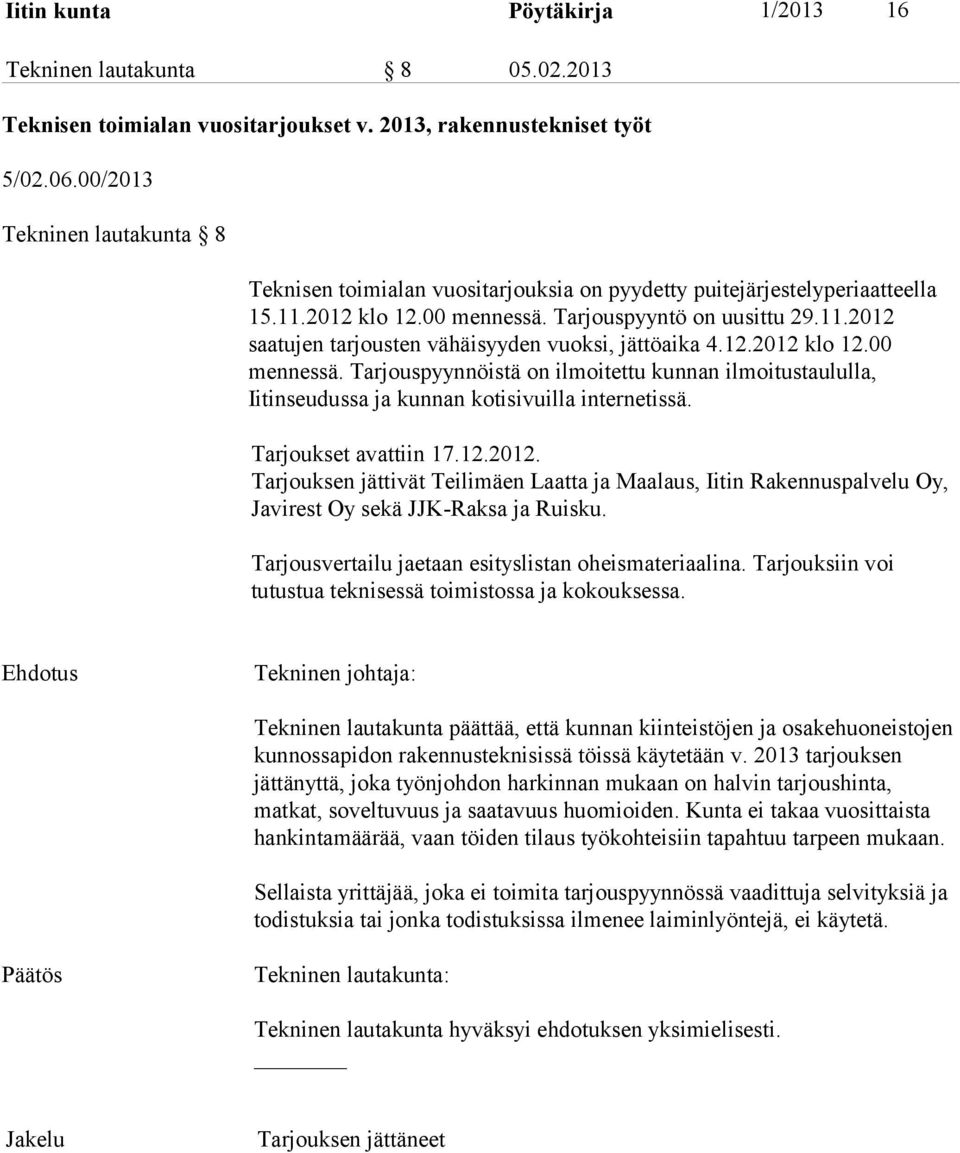 12.2012 klo 12.00 mennessä. Tarjouspyynnöistä on ilmoitettu kunnan ilmoitustaululla, Iitinseudussa ja kunnan kotisivuilla internetissä. Tarjoukset avattiin 17.12.2012. Tarjouksen jättivät Teilimäen Laatta ja Maalaus, Iitin Rakennuspalvelu Oy, Javirest Oy sekä JJK-Raksa ja Ruisku.