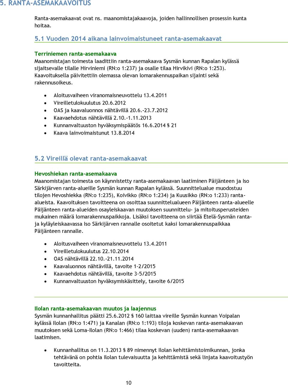 (RN:o 1:237) ja osalle tilaa Hirvikivi (RN:o 1:253). Kaavoituksella päivitettiin olemassa olevan lomarakennuspaikan sijainti sekä rakennusoikeus. Aloitusvaiheen viranomaisneuvottelu 13.4.