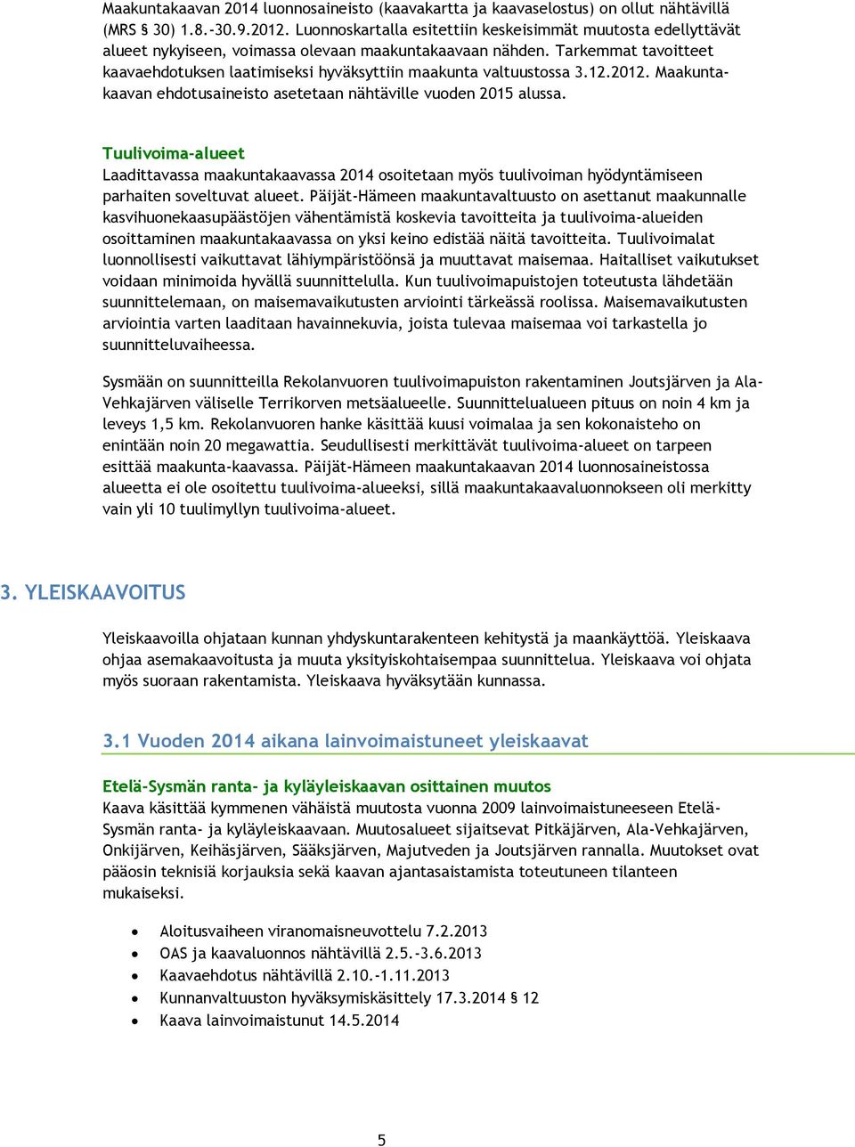 Tarkemmat tavoitteet kaavaehdotuksen laatimiseksi hyväksyttiin maakunta valtuustossa 3.12.2012. Maakuntakaavan ehdotusaineisto asetetaan nähtäville vuoden 2015 alussa.