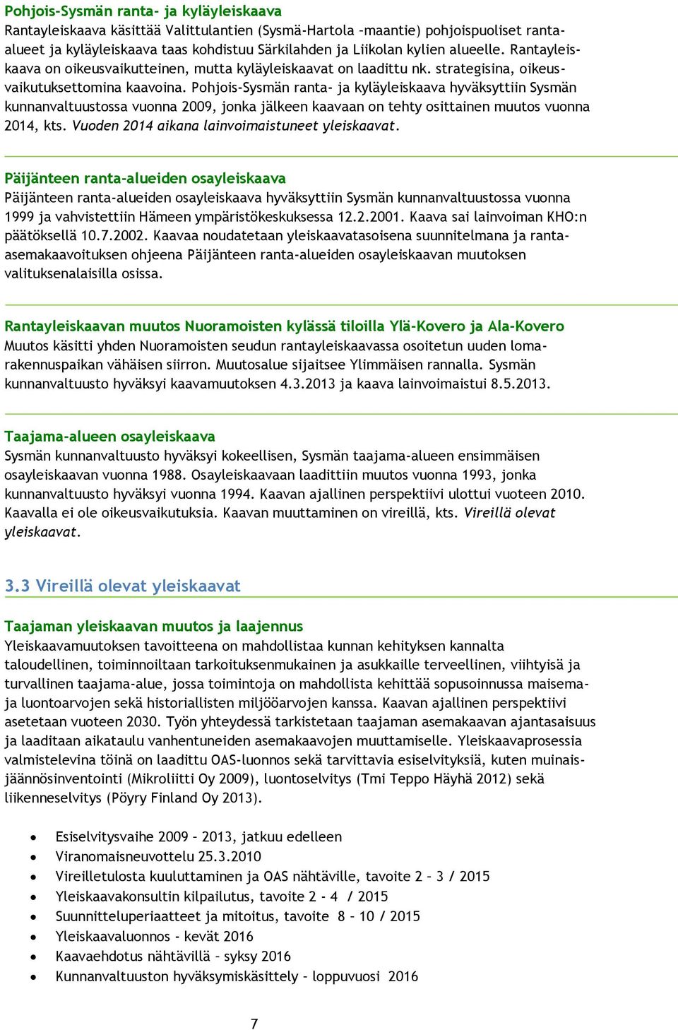 Pohjois-Sysmän ranta- ja kyläyleiskaava hyväksyttiin Sysmän kunnanvaltuustossa vuonna 2009, jonka jälkeen kaavaan on tehty osittainen muutos vuonna 2014, kts.