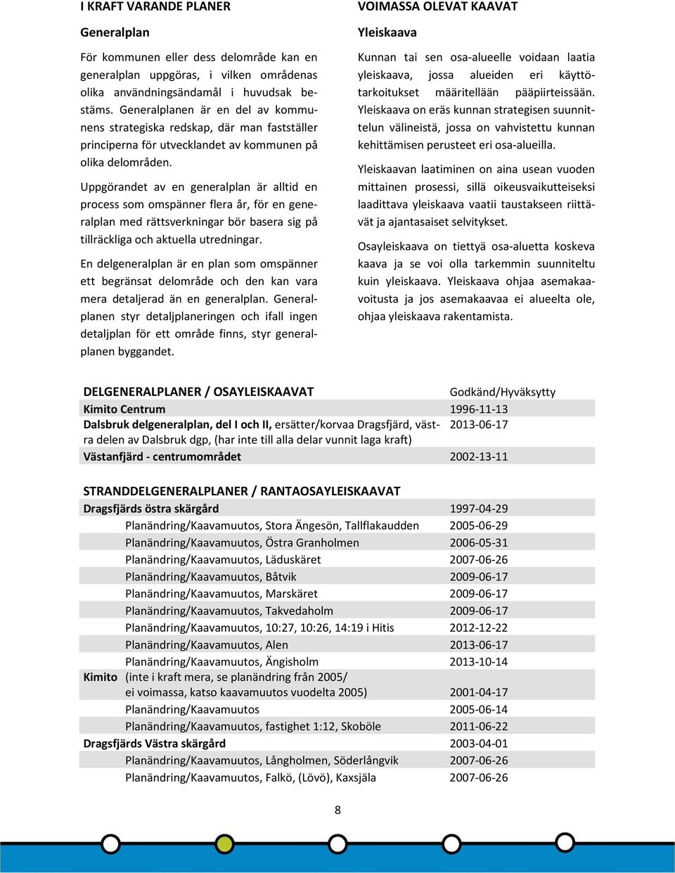 Uppgörandet av en generalplan är alltid en process som omspänner flera år, för en generalplan med rättsverkningar bör basera sig på tillräckliga och aktuella utredningar.