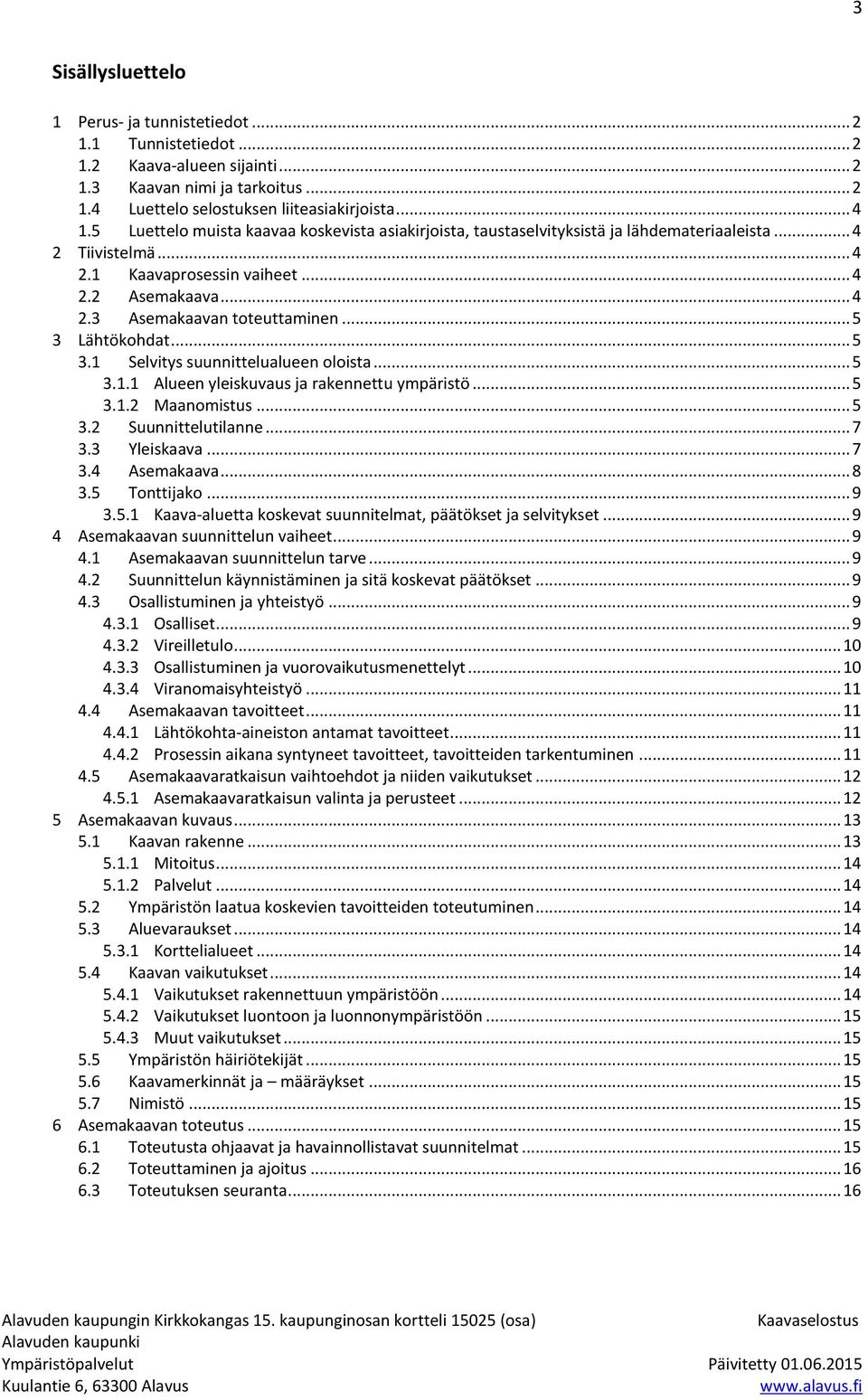 .. 5 3 Lähtökohdat... 5 3.1 Selvitys suunnittelualueen oloista... 5 3.1.1 Alueen yleiskuvaus ja rakennettu ympäristö... 5 3.1.2 Maanomistus... 5 3.2 Suunnittelutilanne... 7 3.3 Yleiskaava... 7 3.4 Asemakaava.