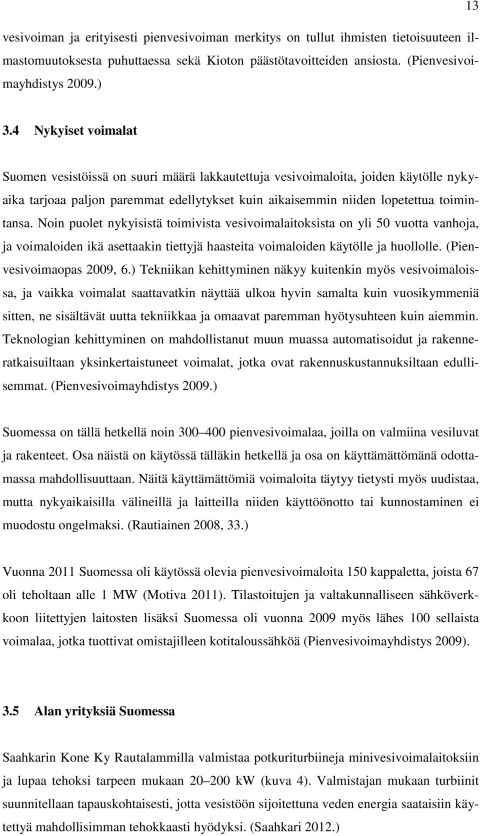 Noin puolet nykyisistä toimivista vesivoimalaitoksista on yli 50 vuotta vanhoja, ja voimaloiden ikä asettaakin tiettyjä haasteita voimaloiden käytölle ja huollolle. (Pienvesivoimaopas 2009, 6.