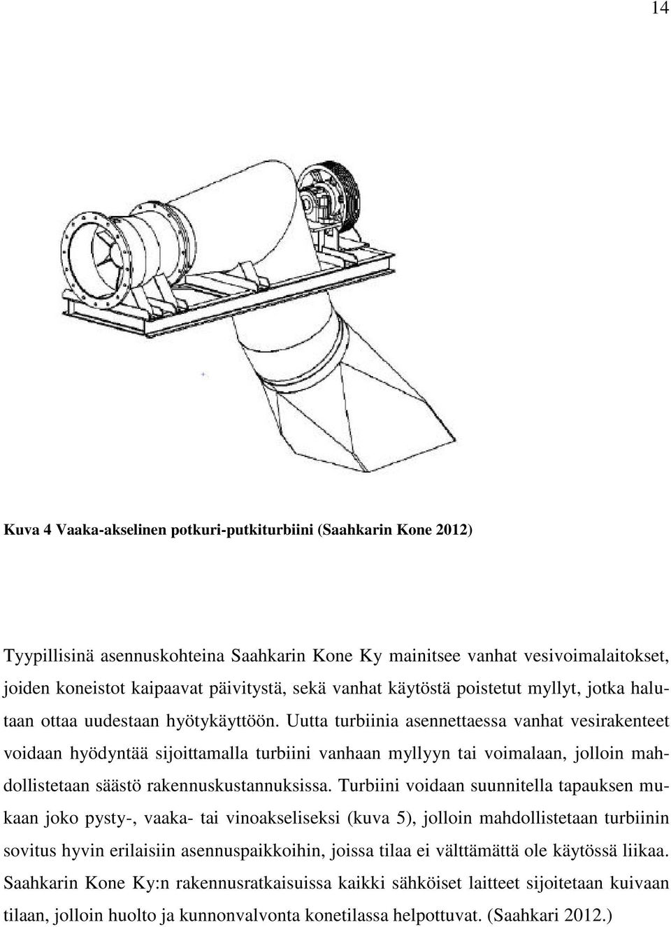 Uutta turbiinia asennettaessa vanhat vesirakenteet voidaan hyödyntää sijoittamalla turbiini vanhaan myllyyn tai voimalaan, jolloin mahdollistetaan säästö rakennuskustannuksissa.