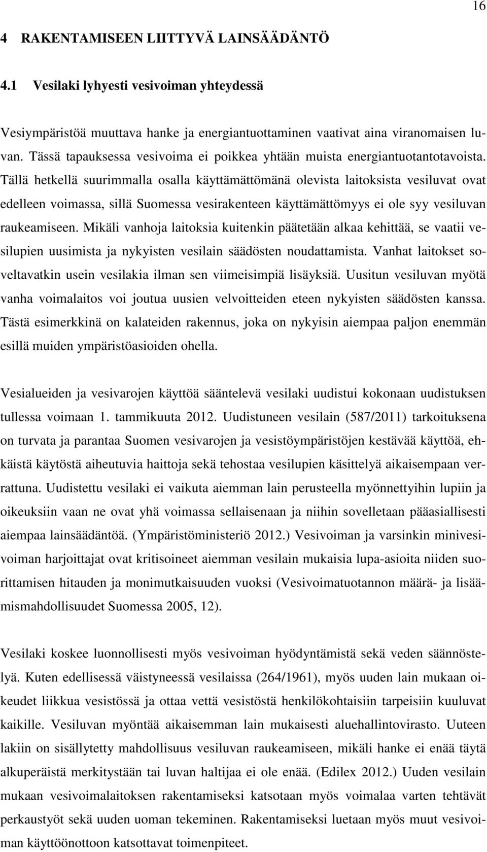 Tällä hetkellä suurimmalla osalla käyttämättömänä olevista laitoksista vesiluvat ovat edelleen voimassa, sillä Suomessa vesirakenteen käyttämättömyys ei ole syy vesiluvan raukeamiseen.