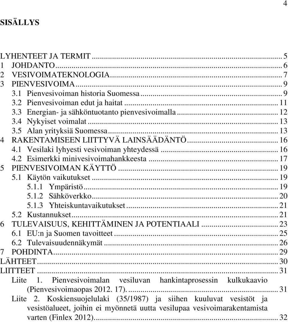 1 Vesilaki lyhyesti vesivoiman yhteydessä... 16 4.2 Esimerkki minivesivoimahankkeesta... 17 5 PIENVESIVOIMAN KÄYTTÖ... 19 5.1 Käytön vaikutukset... 19 5.1.1 Ympäristö... 19 5.1.2 Sähköverkko... 20 5.